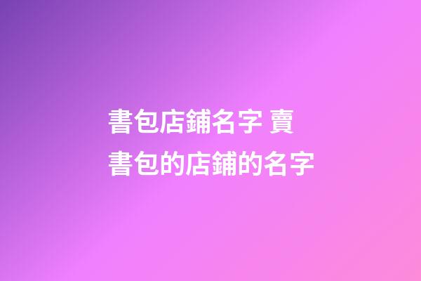書包店鋪名字 賣書包的店鋪的名字-第1張-店鋪起名-玄機派